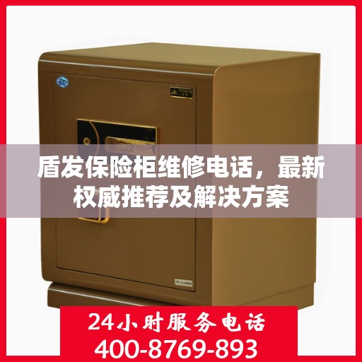 盾发保险柜维修电话，最新权威推荐及解决方案