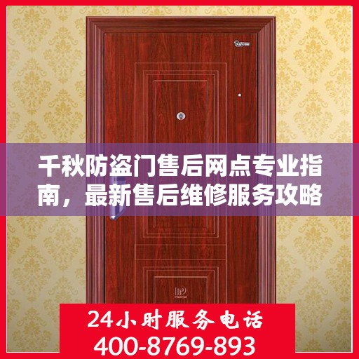 千秋防盗门售后网点专业指南，最新售后维修服务攻略