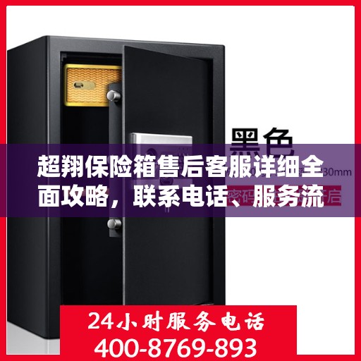 超翔保险箱售后客服详细全面攻略，联系电话、服务流程一网打尽