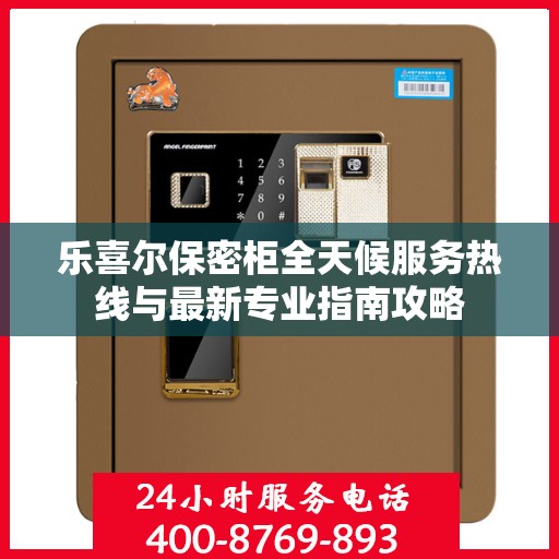 乐喜尔保密柜全天候服务热线与最新专业指南攻略