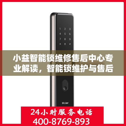 小益智能锁维修售后中心专业解读，智能锁维护与售后全攻略