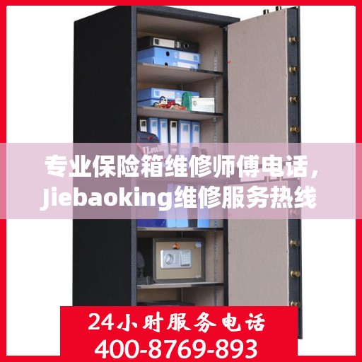 专业保险箱维修师傅电话，Jiebaoking维修服务热线权威发布