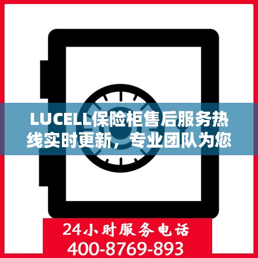LUCELL保险柜售后服务热线实时更新，专业团队为您解答疑问