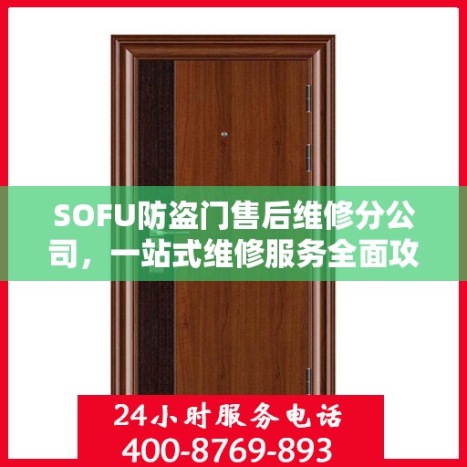 SOFU防盗门售后维修分公司，一站式维修服务全面攻略