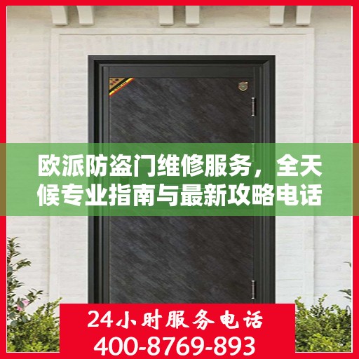 欧派防盗门维修服务，全天候专业指南与最新攻略电话支持