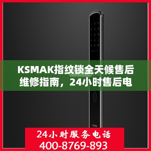 KSMAK指纹锁全天候售后维修指南，24小时售后电话全解析