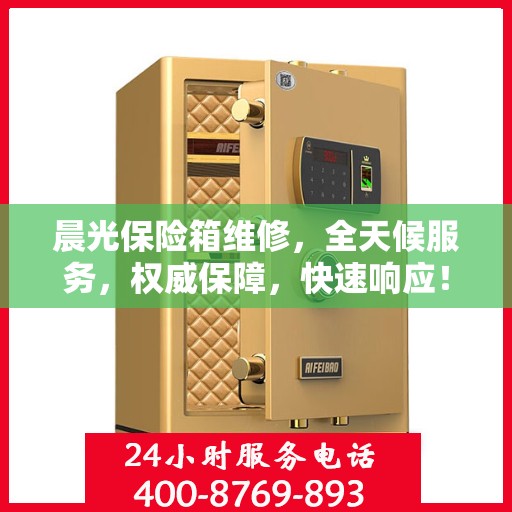 晨光保险箱维修，全天候服务，权威保障，快速响应！