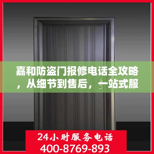 嘉和防盗门报修电话全攻略，从细节到售后，一站式服务解析