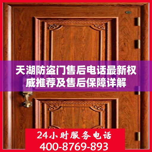 天湖防盗门售后电话最新权威推荐及售后保障详解