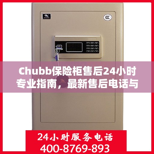 Chubb保险柜售后24小时专业指南，最新售后电话与攻略速递