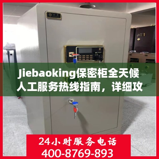 Jiebaoking保密柜全天候人工服务热线指南，详细攻略与全面支持