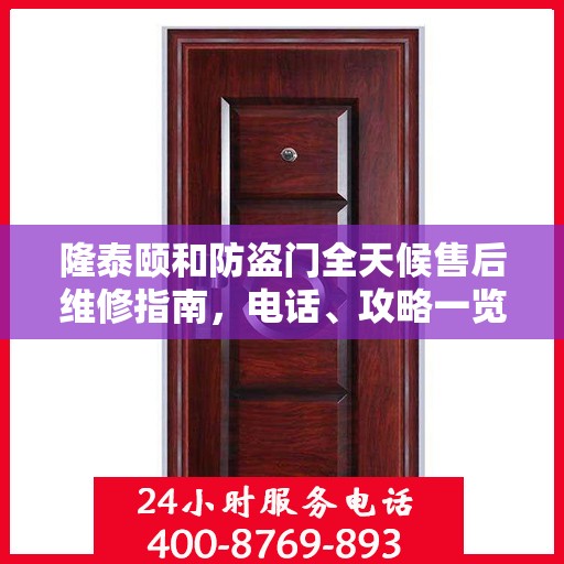 隆泰颐和防盗门全天候售后维修指南，电话、攻略一览无余