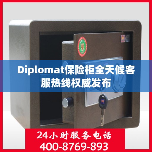 Diplomat保险柜全天候客服热线权威发布