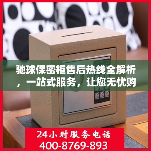 驰球保密柜售后热线全解析，一站式服务，让您无忧购选
