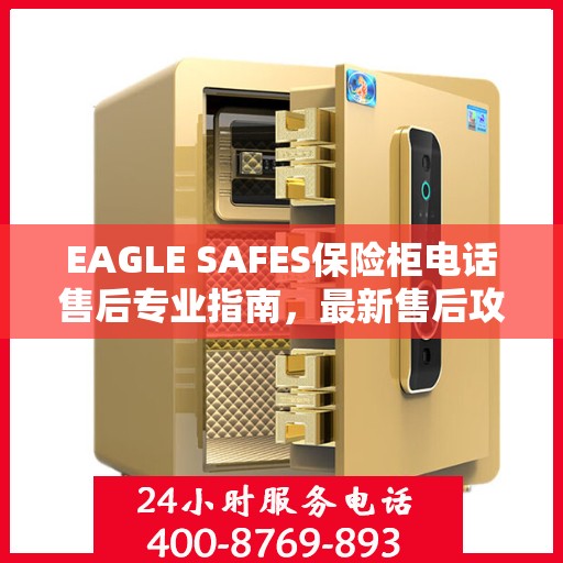 EAGLE SAFES保险柜电话售后专业指南，最新售后攻略