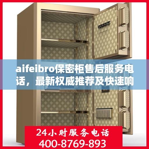 aifeibro保密柜售后服务电话，最新权威推荐及快速响应指南