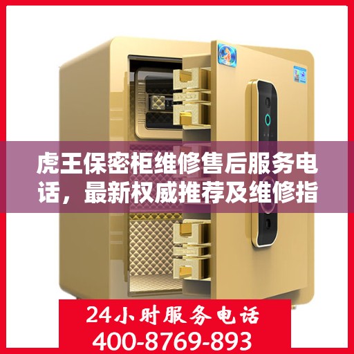 虎王保密柜维修售后服务电话，最新权威推荐及维修指南