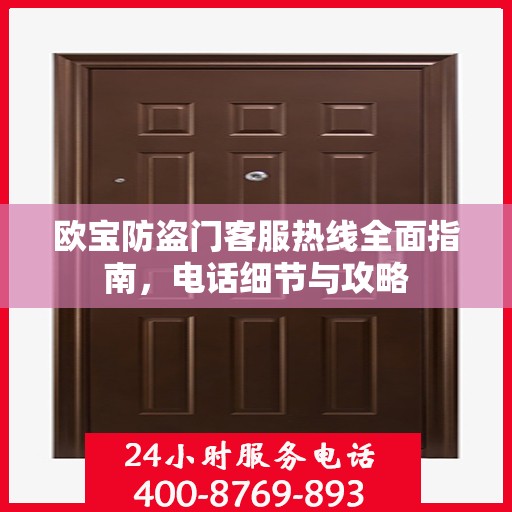 欧宝防盗门客服热线全面指南，电话细节与攻略