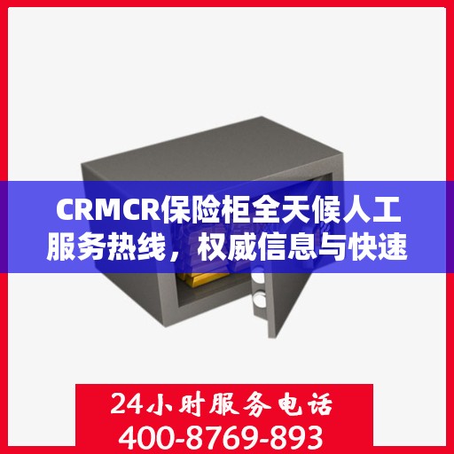 CRMCR保险柜全天候人工服务热线，权威信息与快速响应
