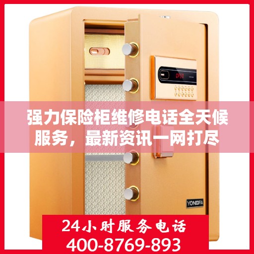 强力保险柜维修电话全天候服务，最新资讯一网打尽