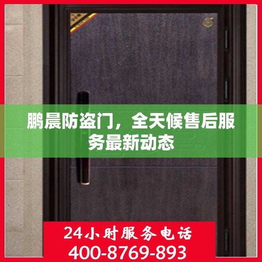鹏晨防盗门，全天候售后服务最新动态