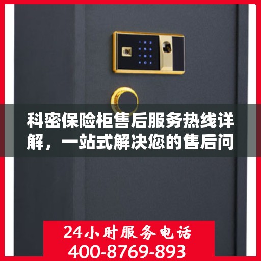 科密保险柜售后服务热线详解，一站式解决您的售后问题