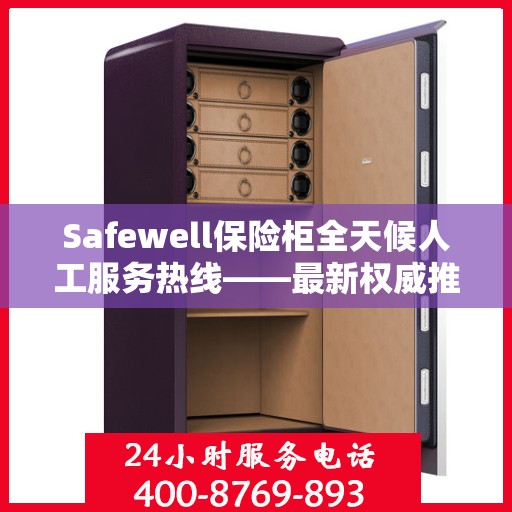Safewell保险柜全天候人工服务热线——最新权威推荐及使用方法详解