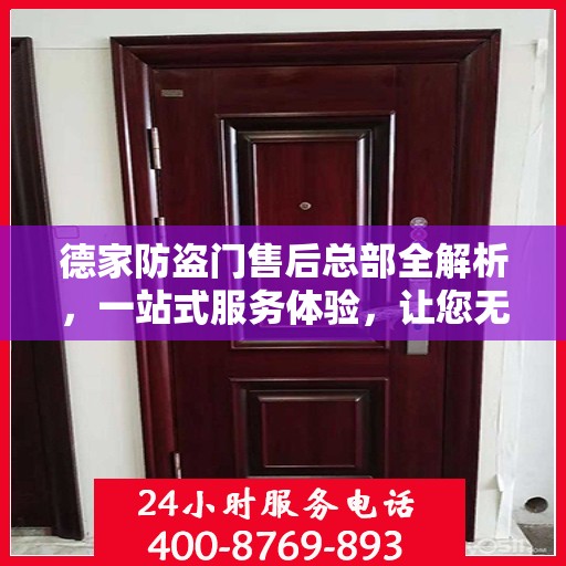 德家防盗门售后总部全解析，一站式服务体验，让您无忧选择防盗门！