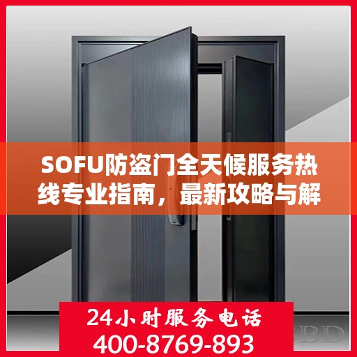 SOFU防盗门全天候服务热线专业指南，最新攻略与解决方案