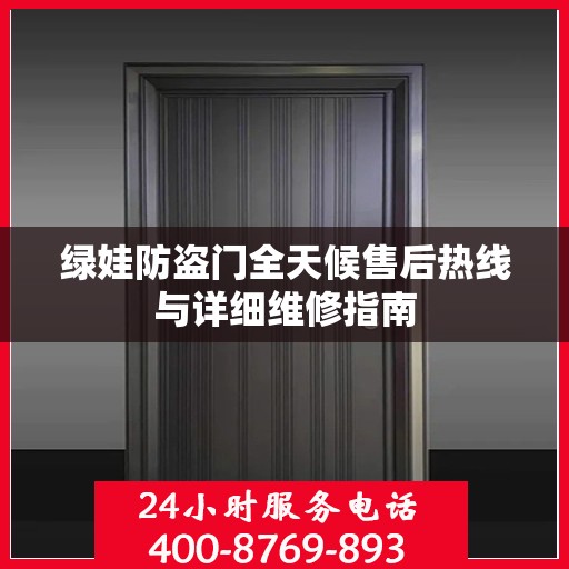 绿娃防盗门全天候售后热线与详细维修指南