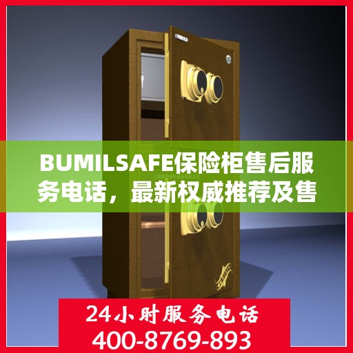 BUMILSAFE保险柜售后服务电话，最新权威推荐及售后支持服务指南