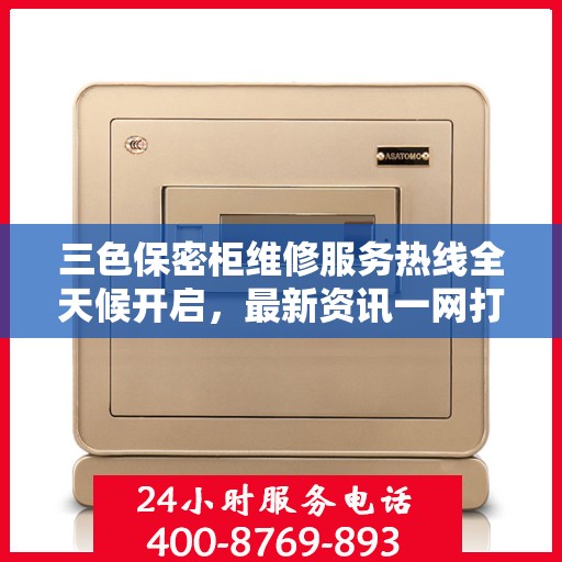 三色保密柜维修服务热线全天候开启，最新资讯一网打尽