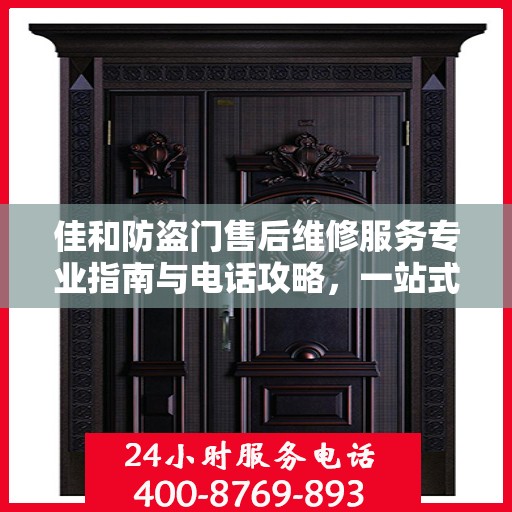 佳和防盗门售后维修服务专业指南与电话攻略，一站式解决方案