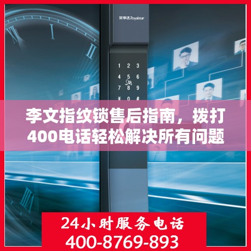 李文指纹锁售后指南，拨打400电话轻松解决所有问题
