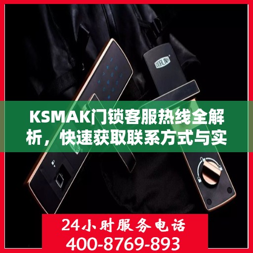 KSMAK门锁客服热线全解析，快速获取联系方式与实用指南
