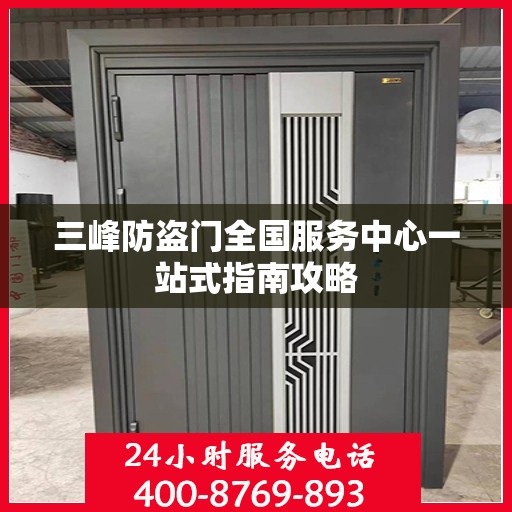 三峰防盗门全国服务中心一站式指南攻略