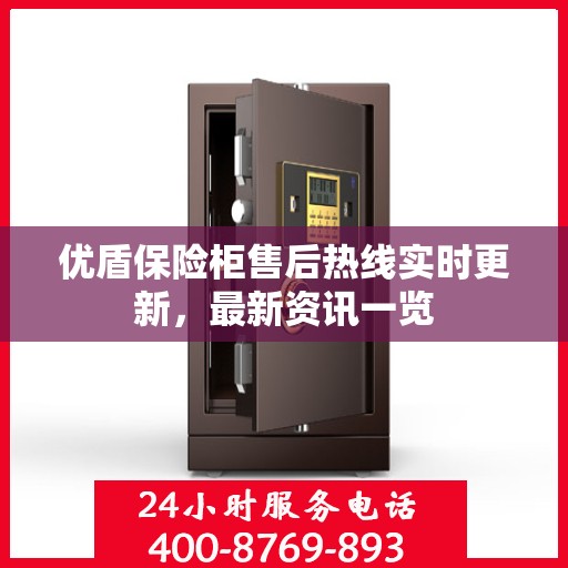 优盾保险柜售后热线实时更新，最新资讯一览