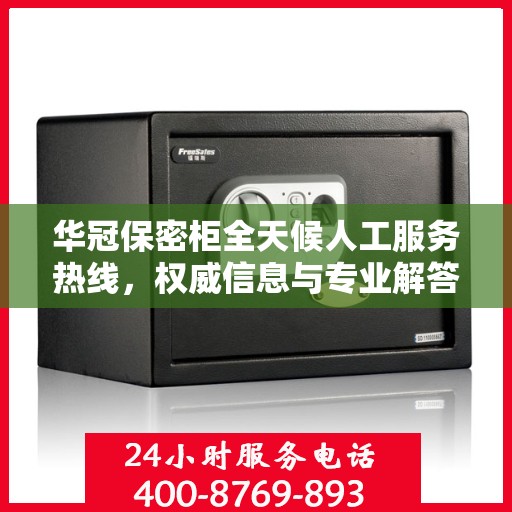 华冠保密柜全天候人工服务热线，权威信息与专业解答
