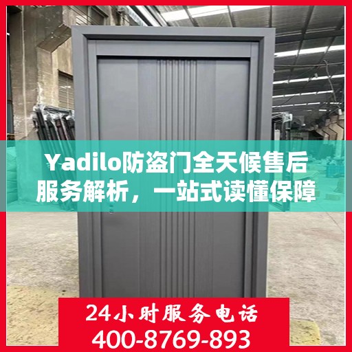 Yadilo防盗门全天候售后服务解析，一站式读懂保障您的安全之门