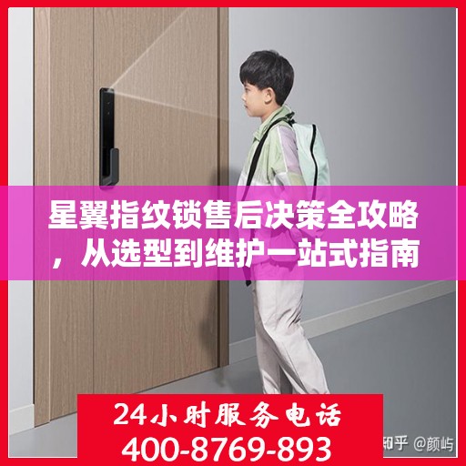 星翼指纹锁售后决策全攻略，从选型到维护一站式指南