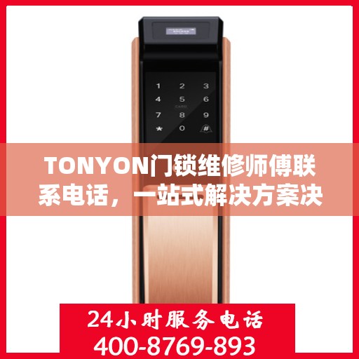 TONYON门锁维修师傅联系电话，一站式解决方案决策指南