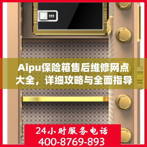 Aipu保险箱售后维修网点大全，详细攻略与全面指导