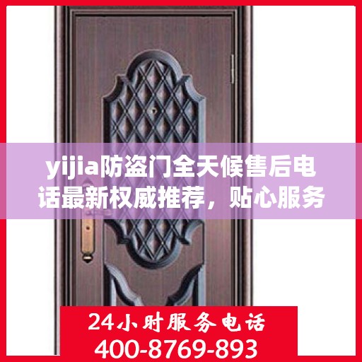 yijia防盗门全天候售后电话最新权威推荐，贴心服务保障您的安全
