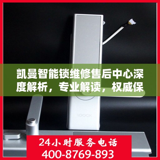 凯曼智能锁维修售后中心深度解析，专业解读，权威保障