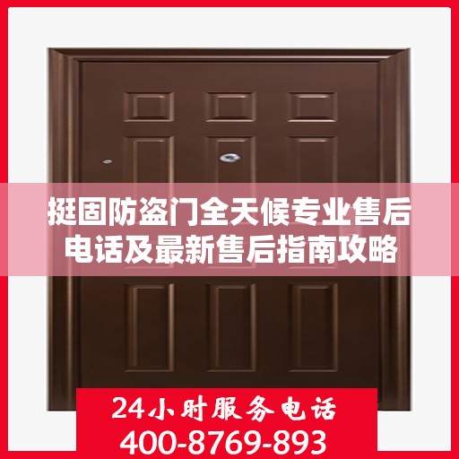 挺固防盗门全天候专业售后电话及最新售后指南攻略