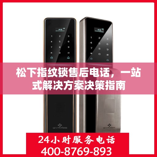 松下指纹锁售后电话，一站式解决方案决策指南
