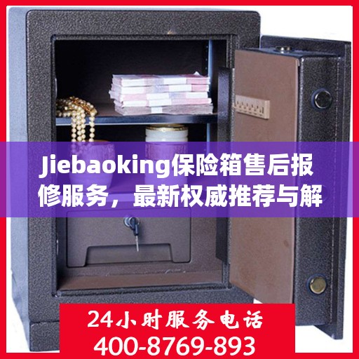 Jiebaoking保险箱售后报修服务，最新权威推荐与解决方案