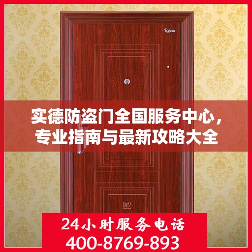实德防盗门全国服务中心，专业指南与最新攻略大全