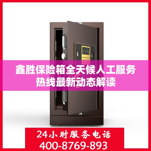 鑫胜保险箱全天候人工服务热线最新动态解读