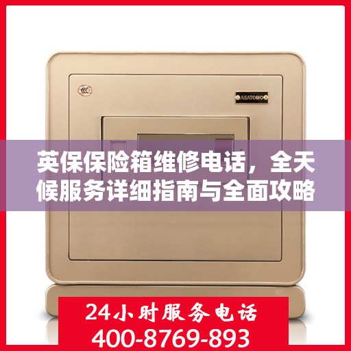 英保保险箱维修电话，全天候服务详细指南与全面攻略